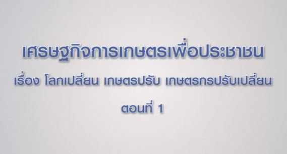 เศรษฐกิจการเกษตรเพื่อประชาชน : เทปที่ 194 โลกเปลี่ยน เกษตรปรับ เกษตรกรปรับเปลี่ยน ตอนที่ 1