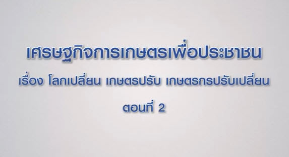 เศรษฐกิจการเกษตรเพื่อประชาชน : เทปที่ 195 โลกเปลี่ยน เกษตรปรับ เกษตรกรปรับเปลี่ยน ตอนที่ 2